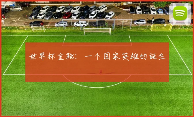 世界杯金靴：一个国家英雄的诞生