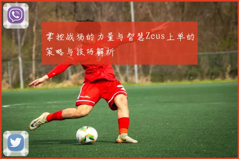 掌控战场的力量与智慧Zeus上单的策略与技巧解析