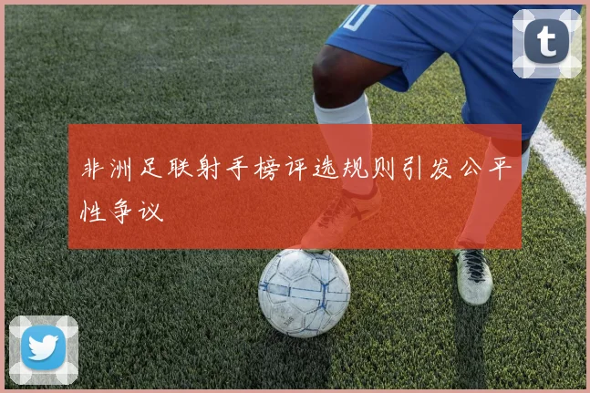 非洲足联射手榜评选规则引发公平性争议