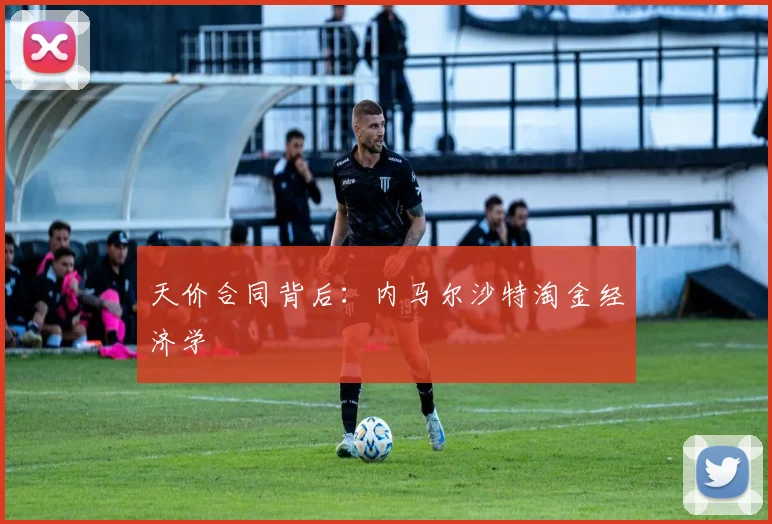 天价合同背后：内马尔沙特淘金经济学