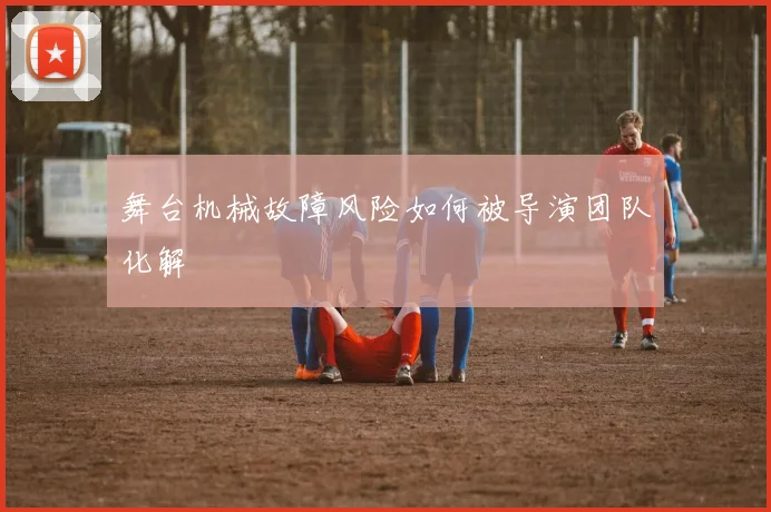 舞台机械故障风险如何被导演团队化解