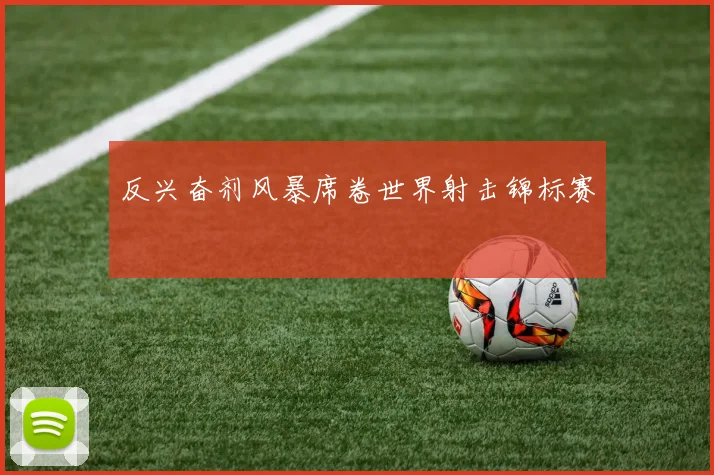 反兴奋剂风暴席卷世界射击锦标赛