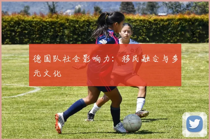 德国队社会影响力：移民融合与多元文化