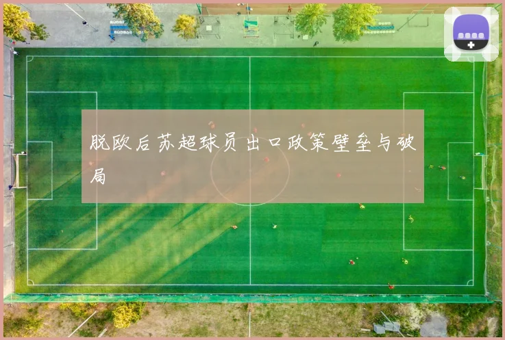 脱欧后苏超球员出口政策壁垒与破局
