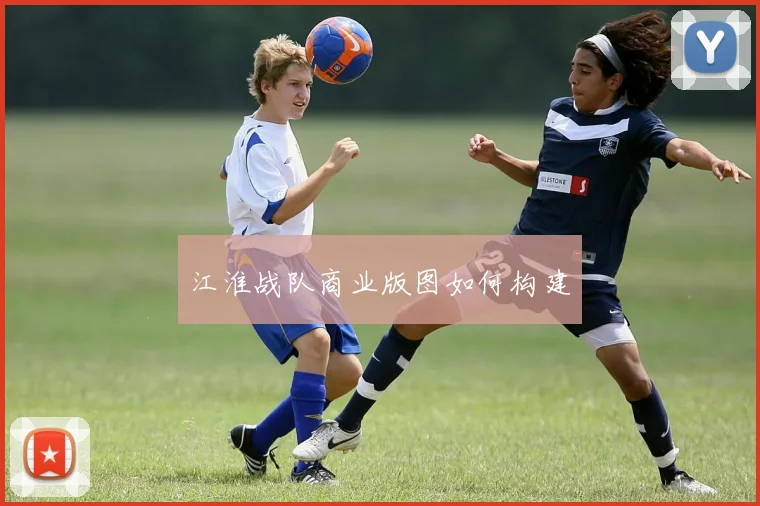 江淮战队商业版图如何构建
