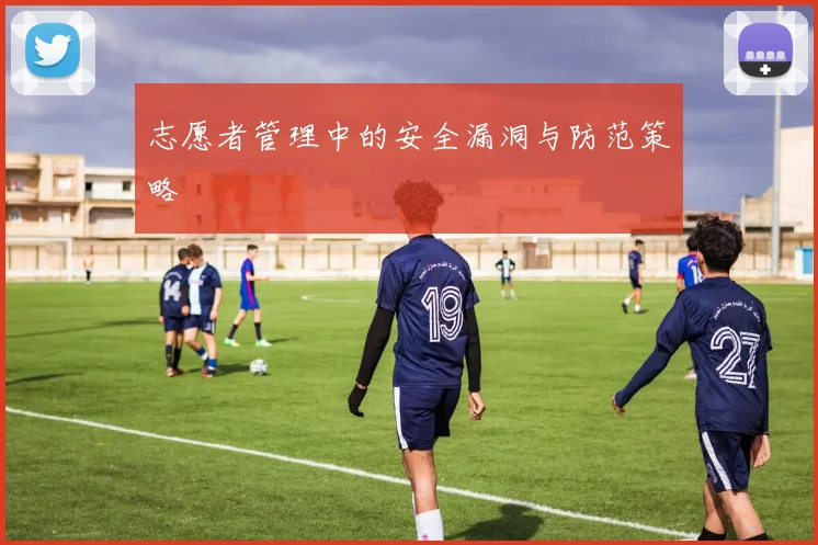 志愿者管理中的安全漏洞与防范策略