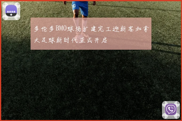 多伦多BMO球场扩建完工迎新客加拿大足球新时代正式开启