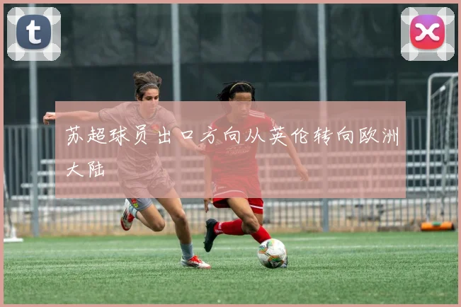 苏超球员出口方向从英伦转向欧洲大陆