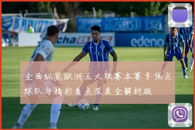 全面纵览欧洲五大联赛本赛季焦点球队与精彩看点深度全解析版