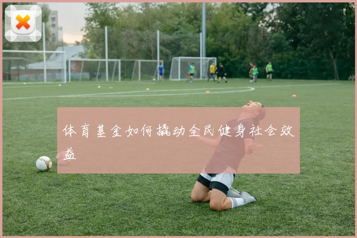 体育基金如何撬动全民健身社会效益