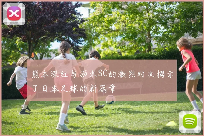 熊本深红与沥木SC的激烈对决揭示了日本足球的新篇章
